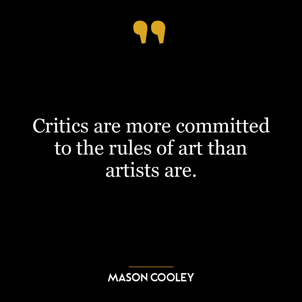 Critics are more committed to the rules of art than artists are.