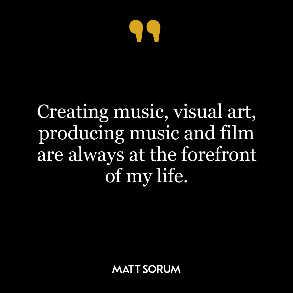 Creating music, visual art, producing music and film are always at the forefront of my life.