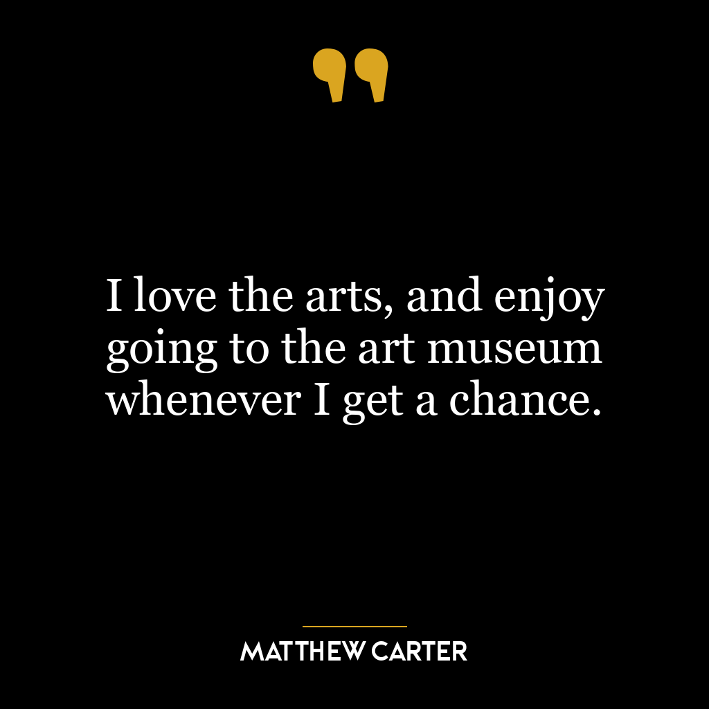 I love the arts, and enjoy going to the art museum whenever I get a chance.