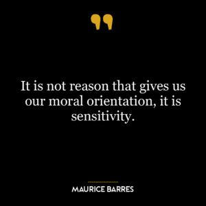 It is not reason that gives us our moral orientation, it is sensitivity.