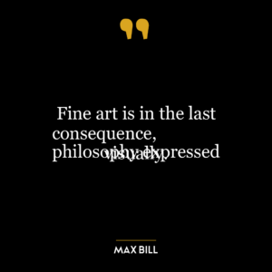 Fine art is in the last consequence,
philosophy expressed visually.