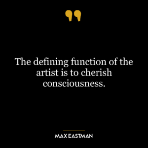 The defining function of the artist is to cherish consciousness.