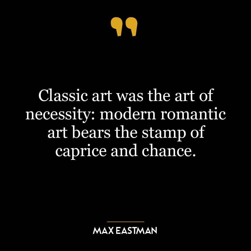 Classic art was the art of necessity: modern romantic art bears the stamp of caprice and chance.