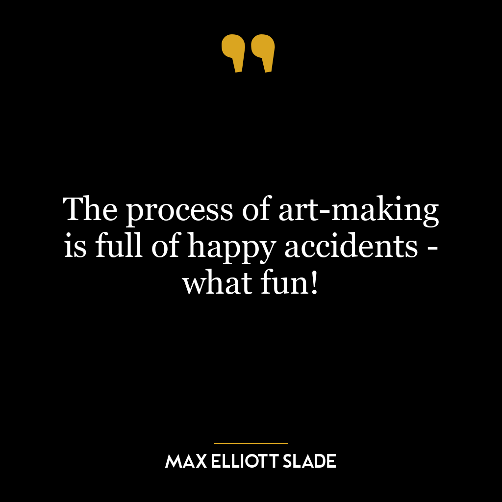 The process of art-making is full of happy accidents – what fun!