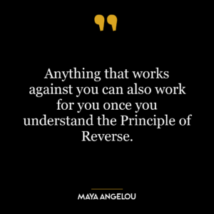 Anything that works against you can also work for you once you understand the Principle of Reverse.