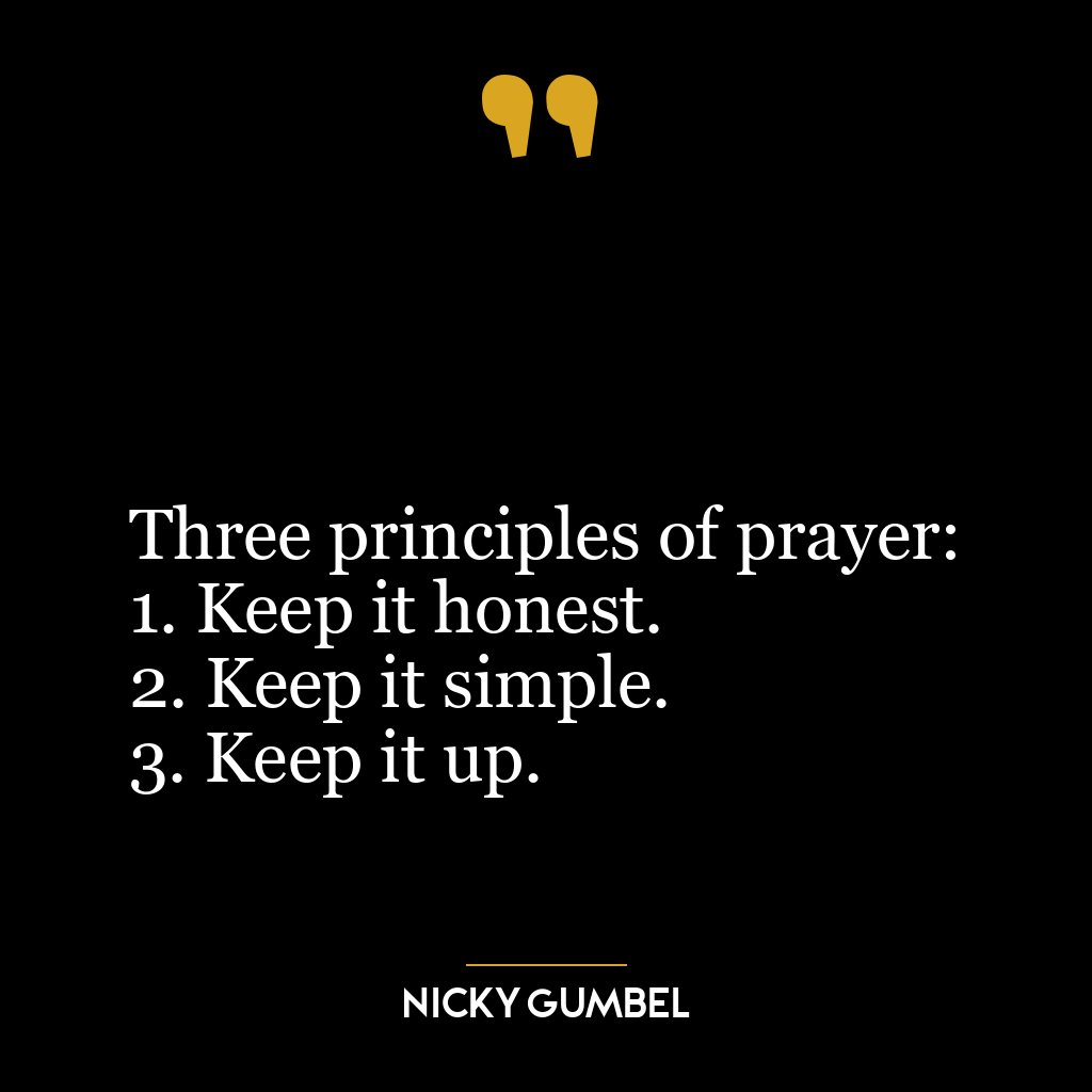 Three principles of prayer:
1. Keep it honest.
2. Keep it simple.
3. Keep it up.