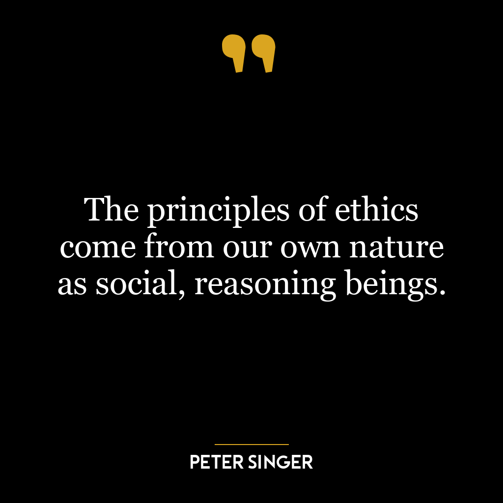 The principles of ethics come from our own nature as social, reasoning beings.