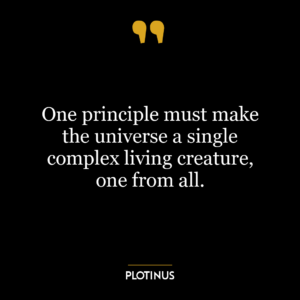 One principle must make the universe a single complex living creature, one from all.