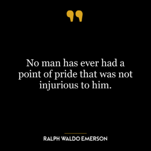 No man has ever had a point of pride that was not injurious to him.