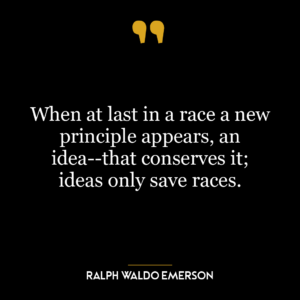 When at last in a race a new principle appears, an idea–that conserves it; ideas only save races.