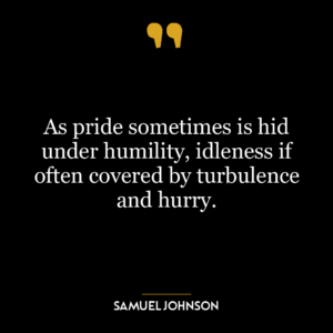 As pride sometimes is hid under humility, idleness if often covered by turbulence and hurry.