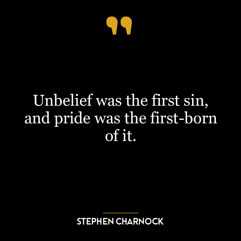 Unbelief was the first sin, and pride was the first-born of it.