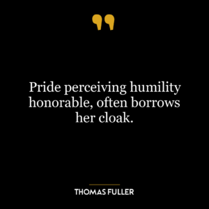 Pride perceiving humility honorable, often borrows her cloak.