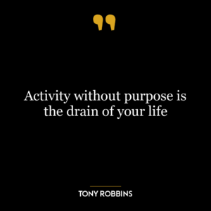 Activity without purpose is the drain of your life