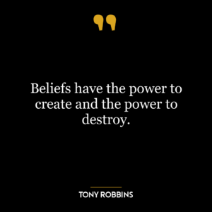 Beliefs have the power to create and the power to destroy.