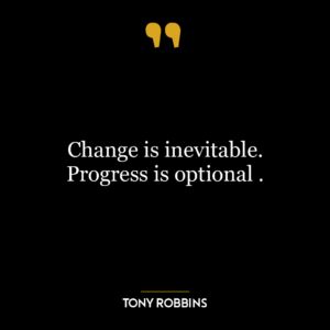 Change is inevitable. Progress is optional .