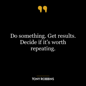 Do something. Get results. Decide if it’s worth repeating.