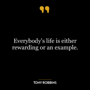 Everybody’s life is either rewarding or an example.