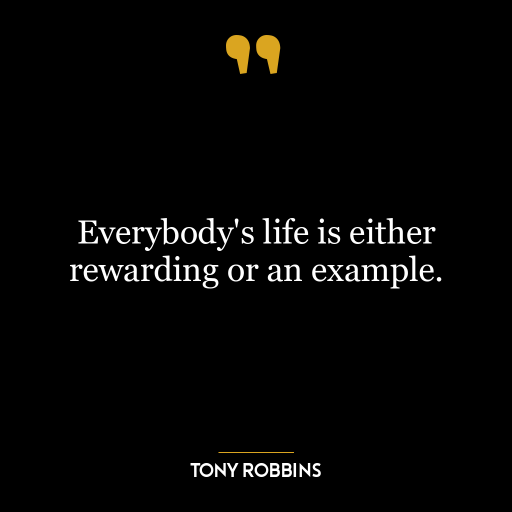 Everybody's life is either rewarding or an example.