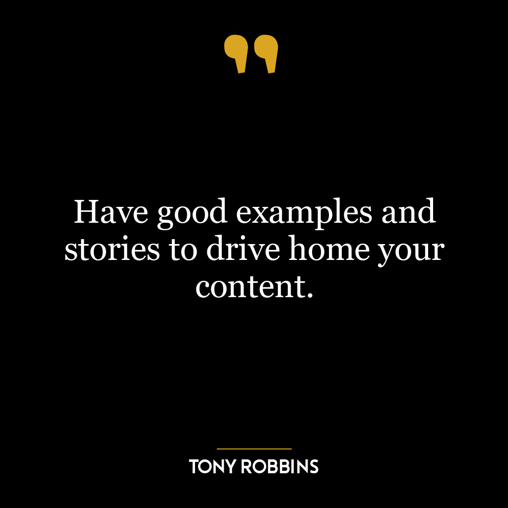 Have good examples and stories to drive home your content.