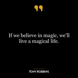 If we believe in magic, we’ll live a magical life.