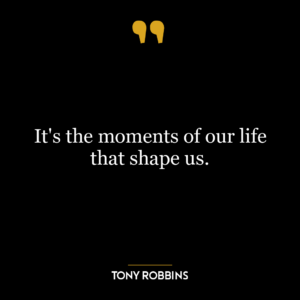 It’s the moments of our life that shape us.