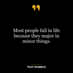 Most people fail in life because they major in minor things.