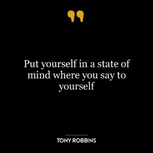 Put yourself in a state of mind where you say to yourself