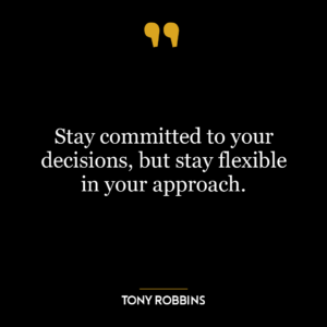 Stay committed to your decisions, but stay flexible in your approach.