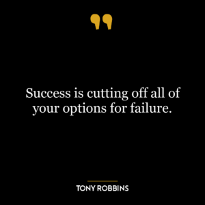 Success is cutting off all of your options for failure.