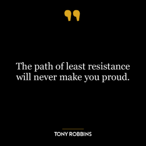 The path of least resistance will never make you proud.