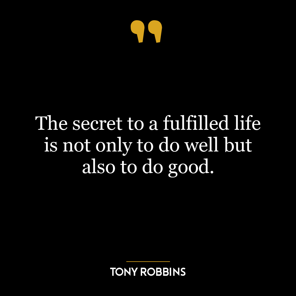 The secret to a fulfilled life is not only to do well but also to do good.