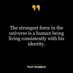 The strongest force in the universe is a human being living consistently with his identity.