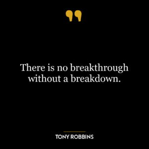 There is no breakthrough without a breakdown.