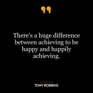 There’s a huge difference between achieving to be happy and happily achieving.