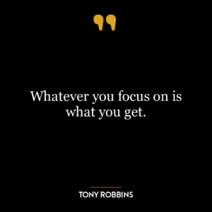 Whatever you focus on is what you get.