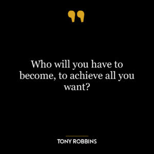 Who will you have to become, to achieve all you want?