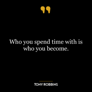 Who you spend time with is who you become.