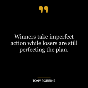 Winners take imperfect action while losers are still perfecting the plan.