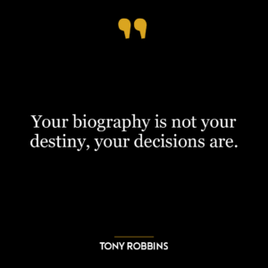 Your biography is not your destiny, your decisions are.