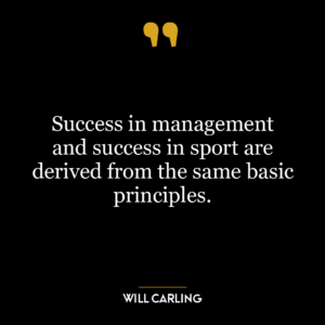 Success in management and success in sport are derived from the same basic principles.