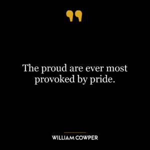 The proud are ever most provoked by pride.