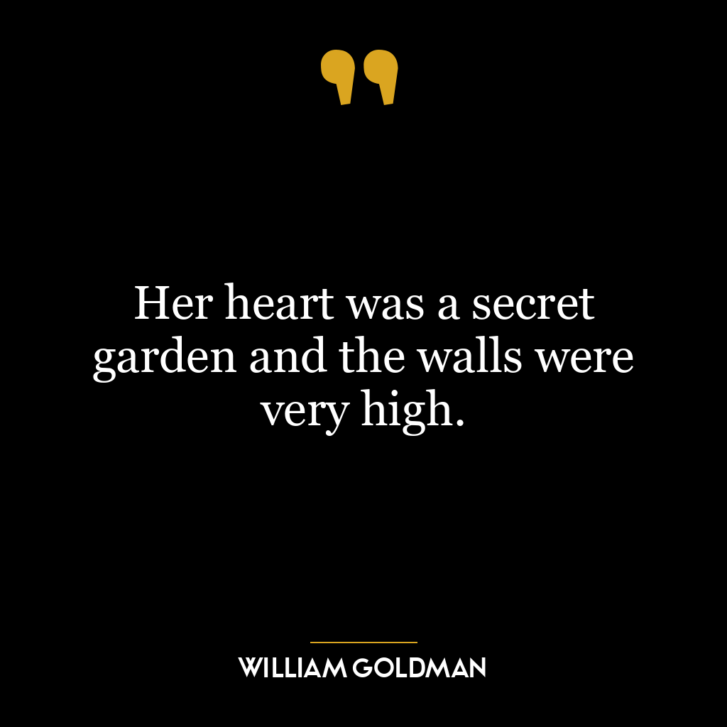 Her heart was a secret garden and the walls were very high.