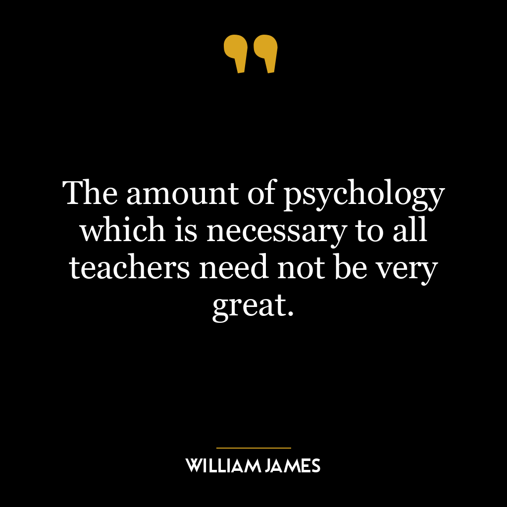 The amount of psychology which is necessary to all teachers need not be very great.