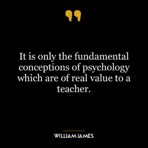 It is only the fundamental conceptions of psychology which are of real value to a teacher.