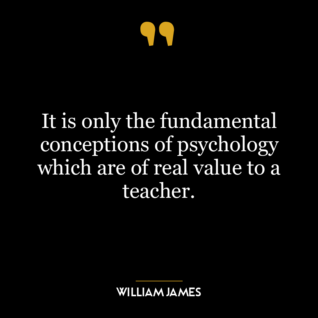 It is only the fundamental conceptions of psychology which are of real value to a teacher.