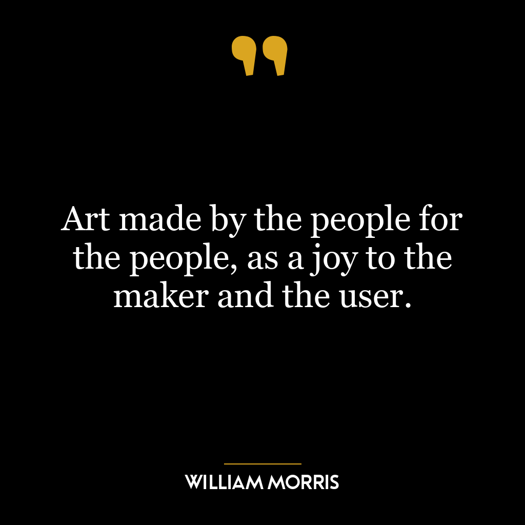 Art made by the people for the people, as a joy to the maker and the user.