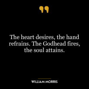 The heart desires, the hand refrains. The Godhead fires, the soul attains.