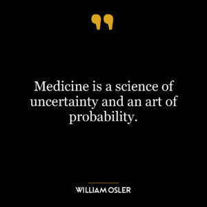 Medicine is a science of uncertainty and an art of probability.