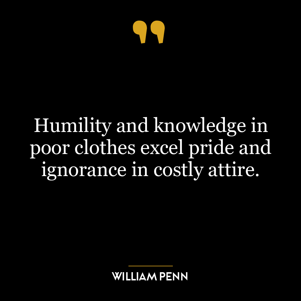 Humility and knowledge in poor clothes excel pride and ignorance in costly attire.